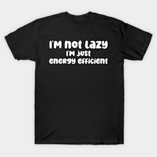 I'm not lazy I'm just energy efficient T-Shirt